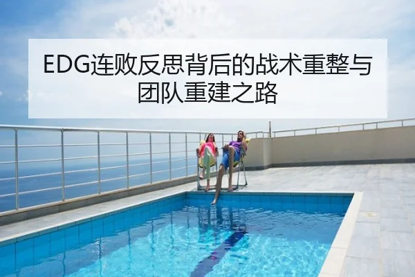 EDG连败反思背后的战术重整与团队重建之路