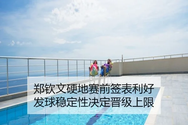 郑钦文硬地赛前签表利好 发球稳定性决定晋级上限