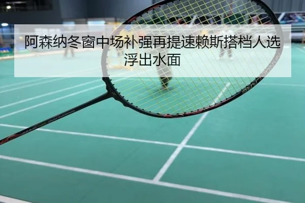 阿森纳冬窗中场补强再提速赖斯搭档人选浮出水面